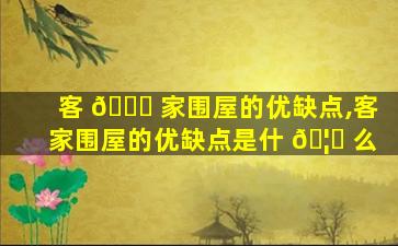客 🍁 家围屋的优缺点,客家围屋的优缺点是什 🦋 么